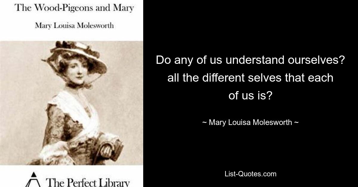 Кто-нибудь из нас понимает себя? все разные личности, которыми каждый из нас является? — © Мэри Луиза Моулсворт 