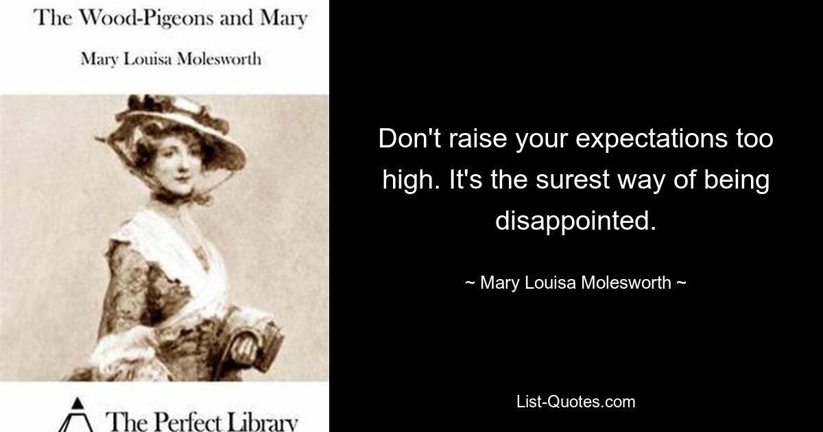 Don't raise your expectations too high. It's the surest way of being disappointed. — © Mary Louisa Molesworth