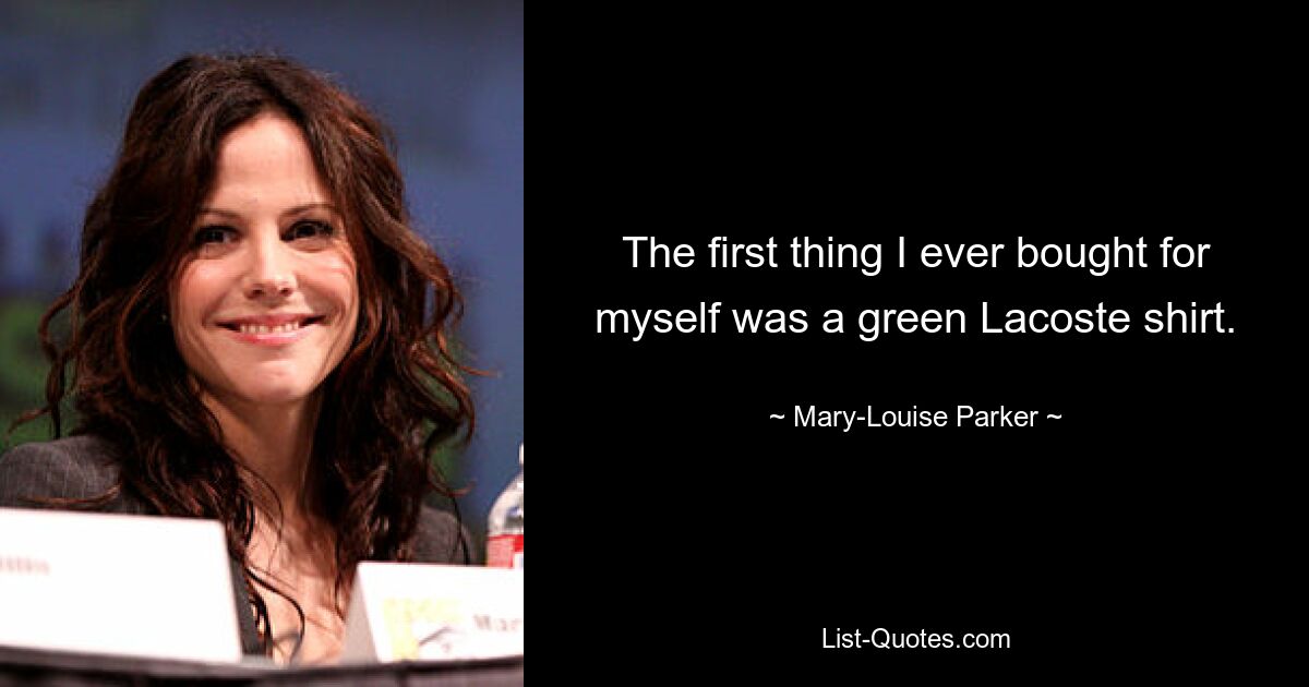 The first thing I ever bought for myself was a green Lacoste shirt. — © Mary-Louise Parker