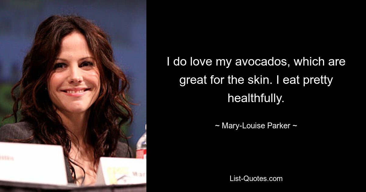 I do love my avocados, which are great for the skin. I eat pretty healthfully. — © Mary-Louise Parker