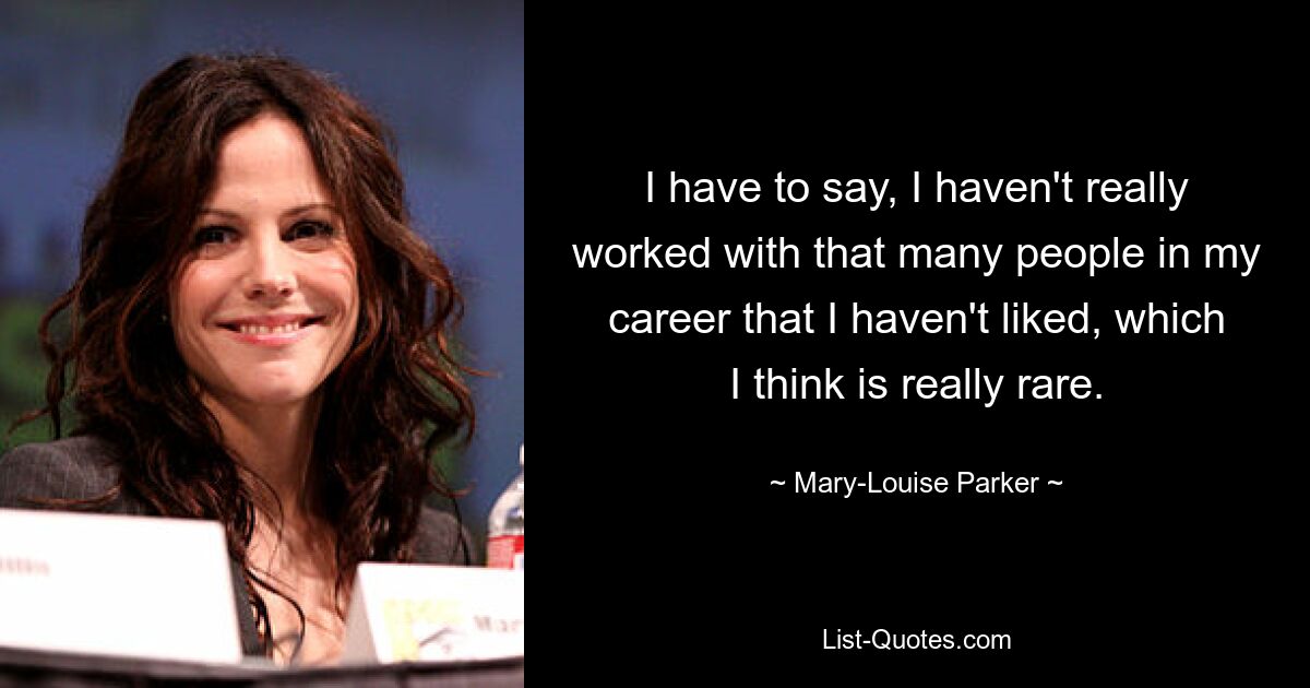 I have to say, I haven't really worked with that many people in my career that I haven't liked, which I think is really rare. — © Mary-Louise Parker