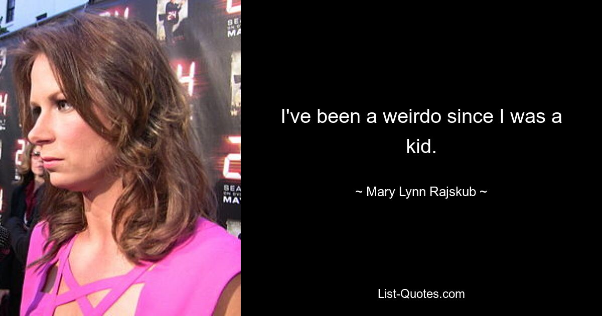 I've been a weirdo since I was a kid. — © Mary Lynn Rajskub