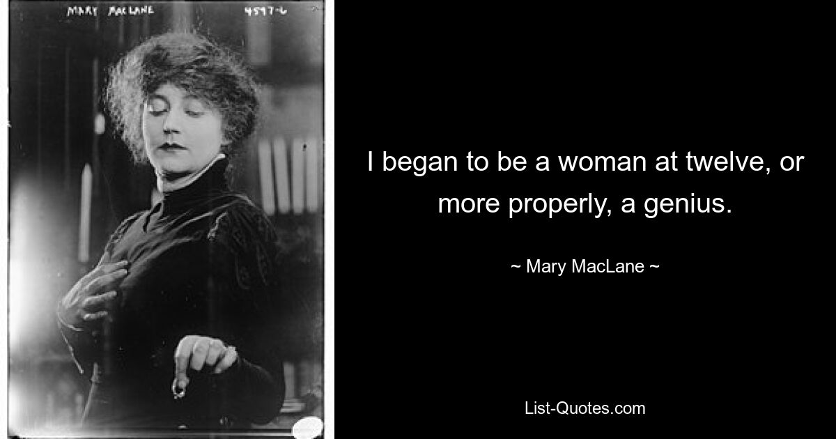 I began to be a woman at twelve, or more properly, a genius. — © Mary MacLane