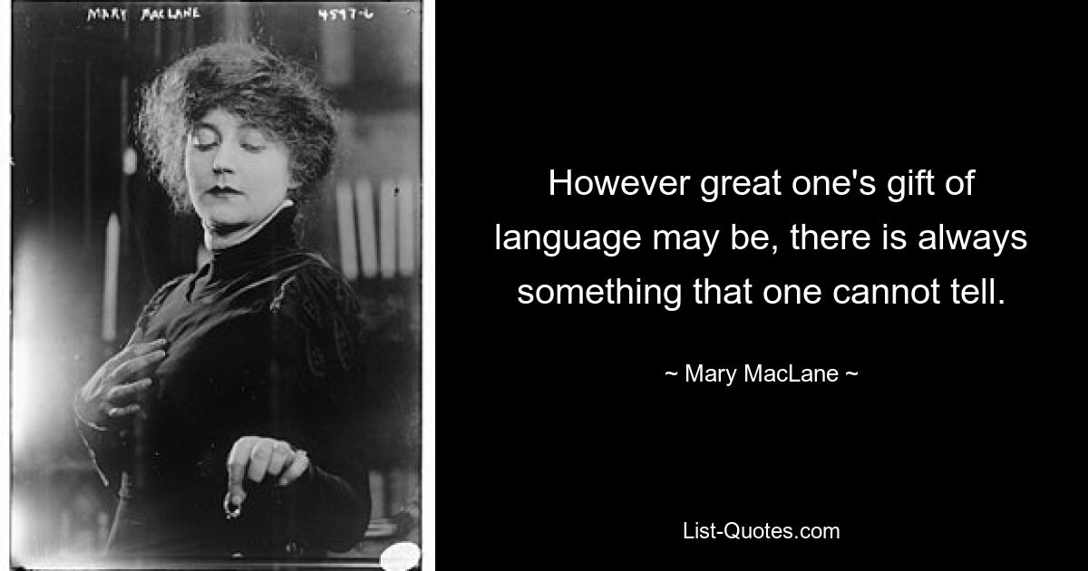 However great one's gift of language may be, there is always something that one cannot tell. — © Mary MacLane