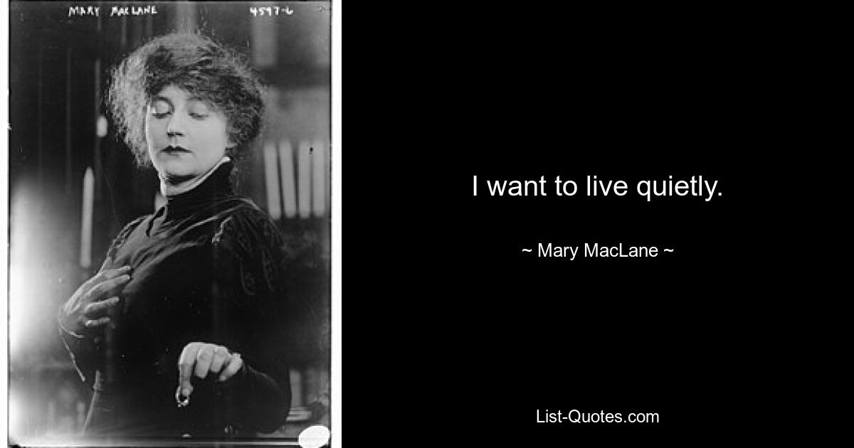 I want to live quietly. — © Mary MacLane