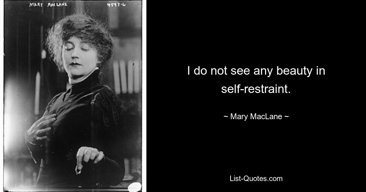 I do not see any beauty in self-restraint. — © Mary MacLane