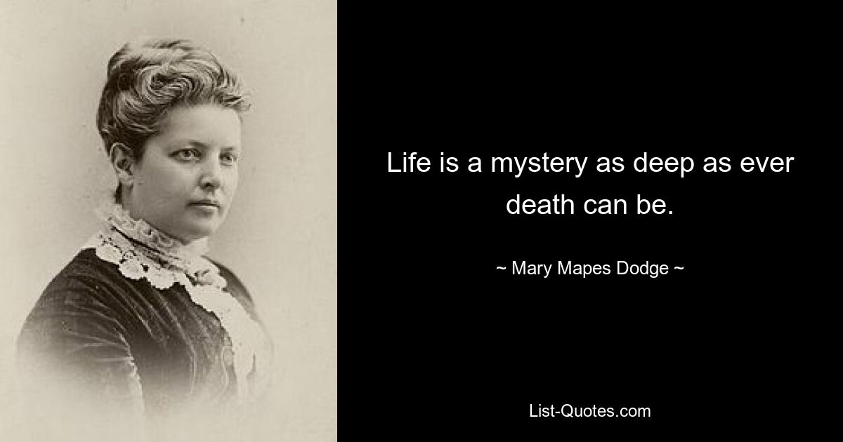 Life is a mystery as deep as ever death can be. — © Mary Mapes Dodge