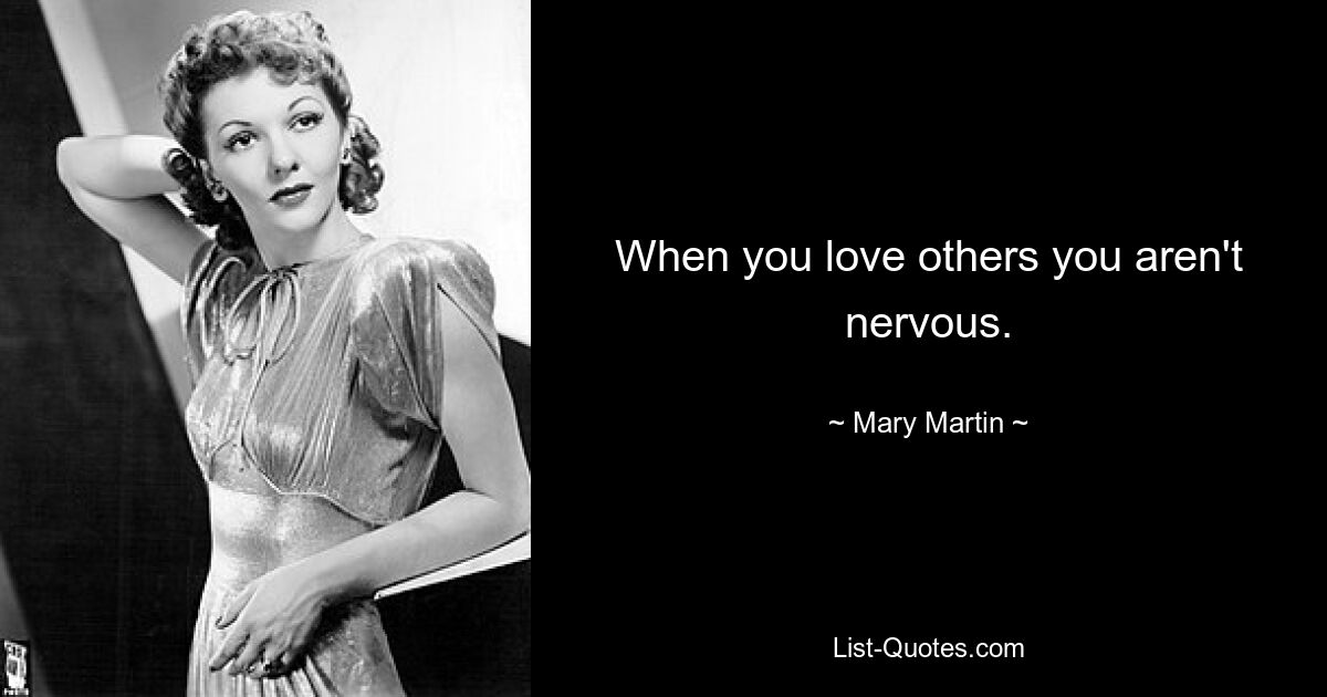 When you love others you aren't nervous. — © Mary Martin