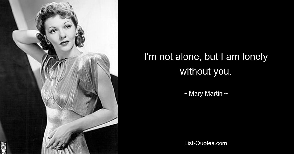 I'm not alone, but I am lonely without you. — © Mary Martin