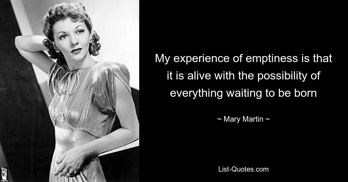 My experience of emptiness is that it is alive with the possibility of everything waiting to be born — © Mary Martin