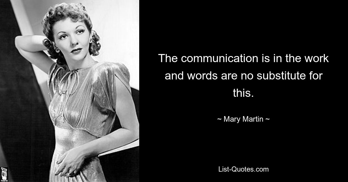 The communication is in the work and words are no substitute for this. — © Mary Martin