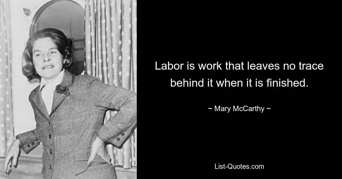 Labor is work that leaves no trace behind it when it is finished. — © Mary McCarthy