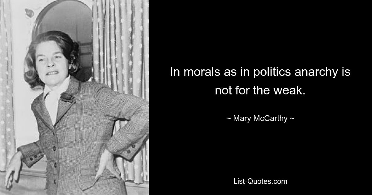 In morals as in politics anarchy is not for the weak. — © Mary McCarthy