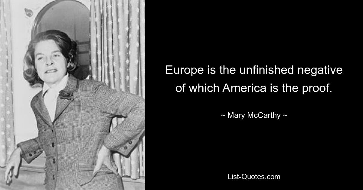 Europa ist das unvollendete Negativ, dessen Beweis Amerika ist. — © Mary McCarthy