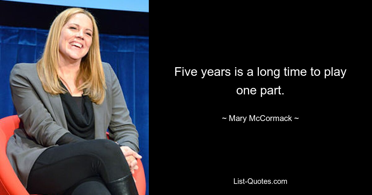 Five years is a long time to play one part. — © Mary McCormack