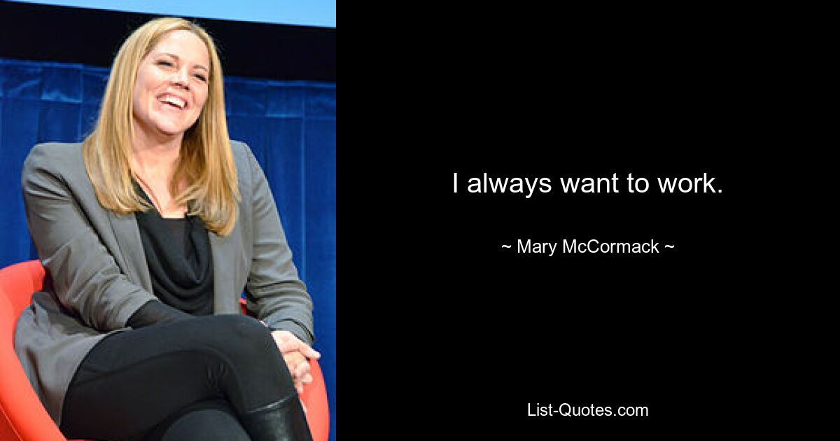 I always want to work. — © Mary McCormack