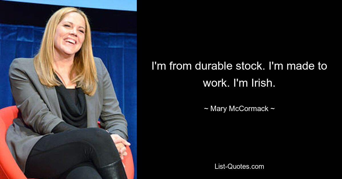 I'm from durable stock. I'm made to work. I'm Irish. — © Mary McCormack