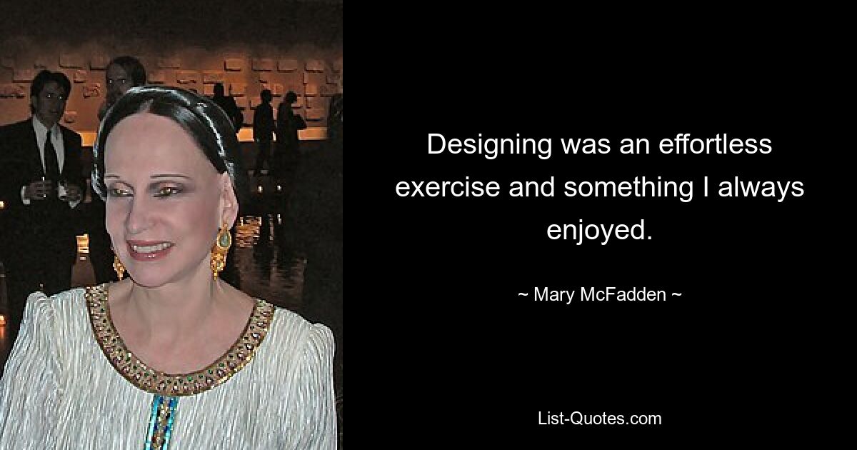 Designing was an effortless exercise and something I always enjoyed. — © Mary McFadden