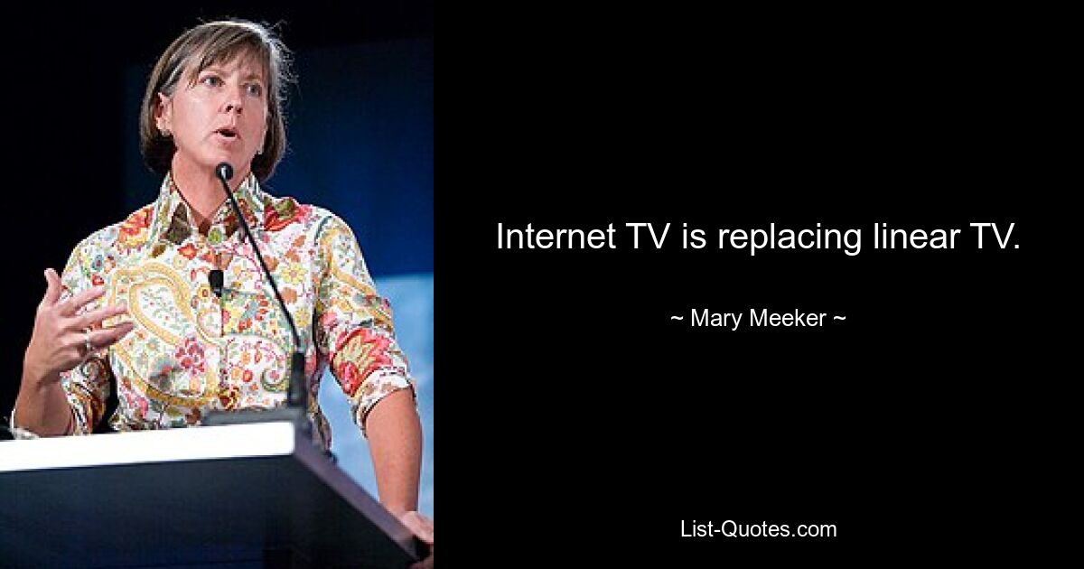 Internet TV is replacing linear TV. — © Mary Meeker