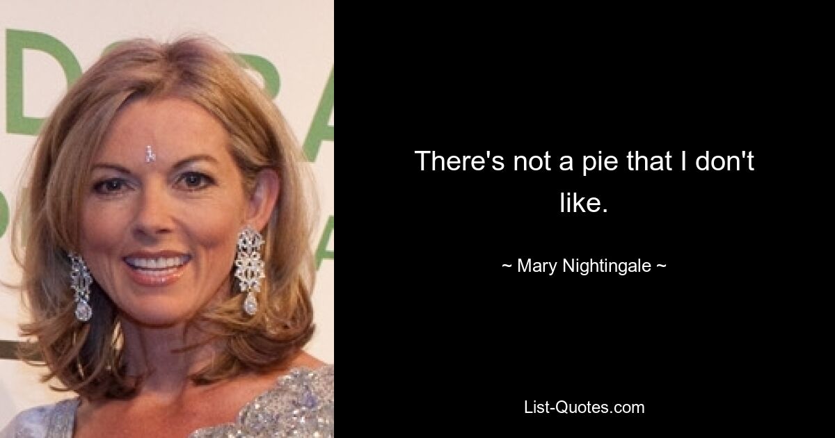 There's not a pie that I don't like. — © Mary Nightingale