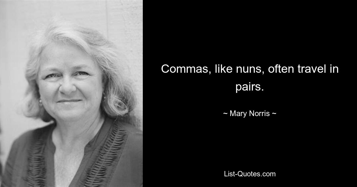 Commas, like nuns, often travel in pairs. — © Mary Norris