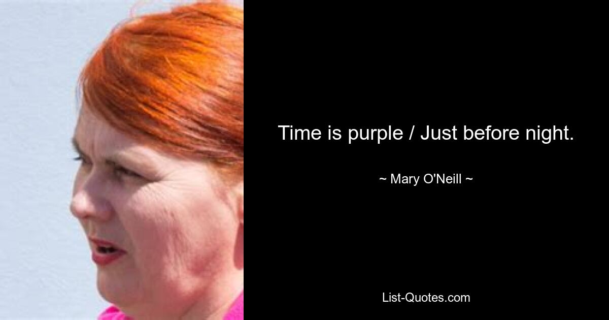 Time is purple / Just before night. — © Mary O'Neill