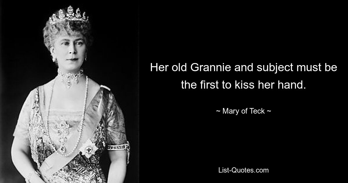 Her old Grannie and subject must be the first to kiss her hand. — © Mary of Teck