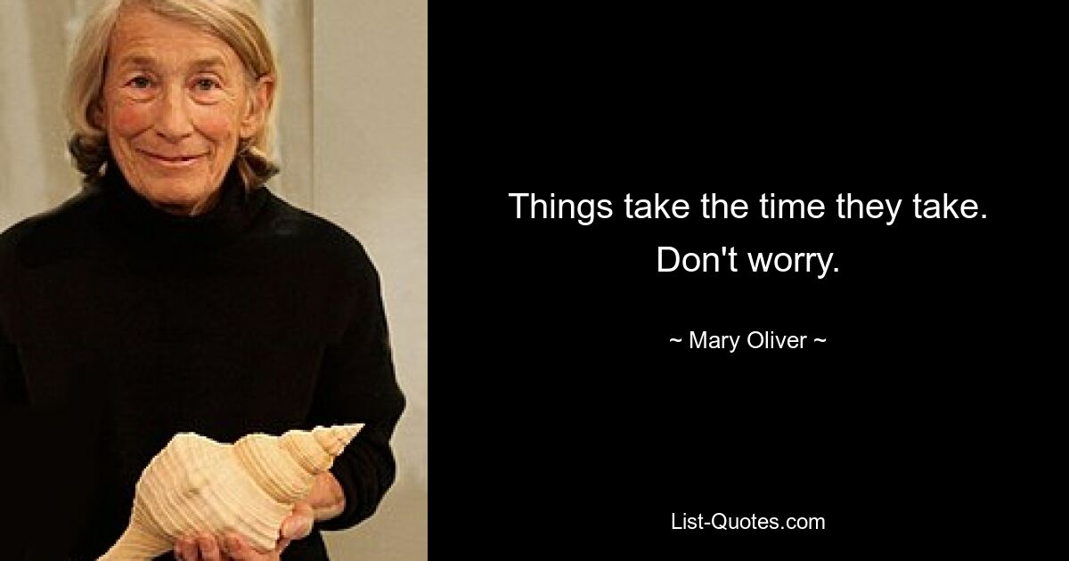 Things take the time they take. Don't worry. — © Mary Oliver