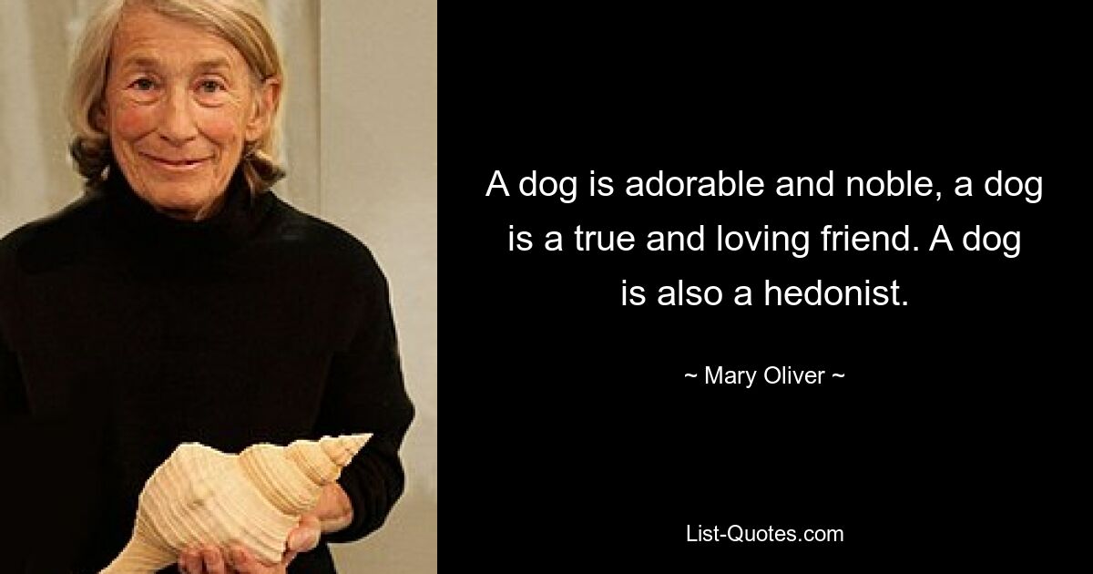 A dog is adorable and noble, a dog is a true and loving friend. A dog is also a hedonist. — © Mary Oliver