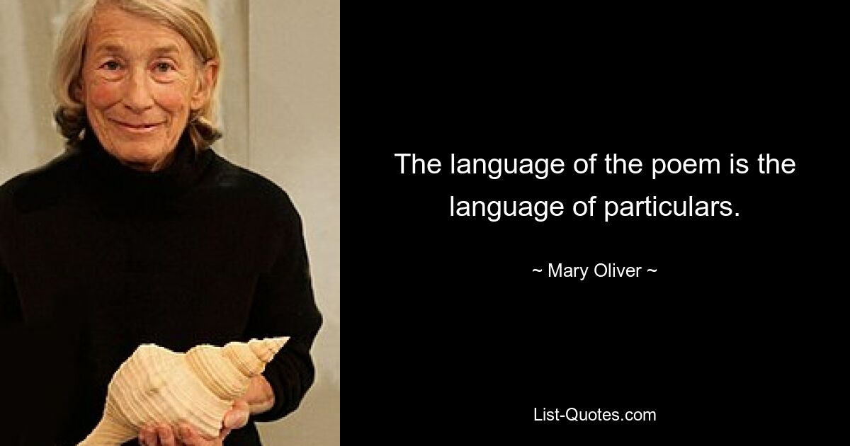 The language of the poem is the language of particulars. — © Mary Oliver