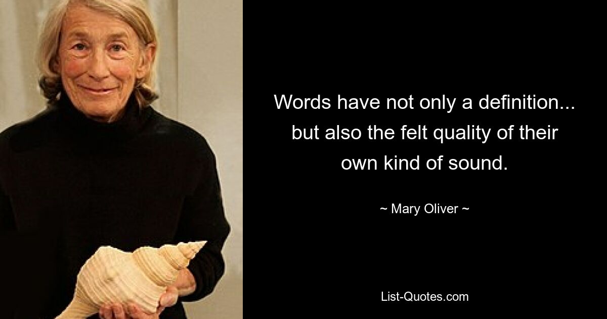 Words have not only a definition... but also the felt quality of their own kind of sound. — © Mary Oliver