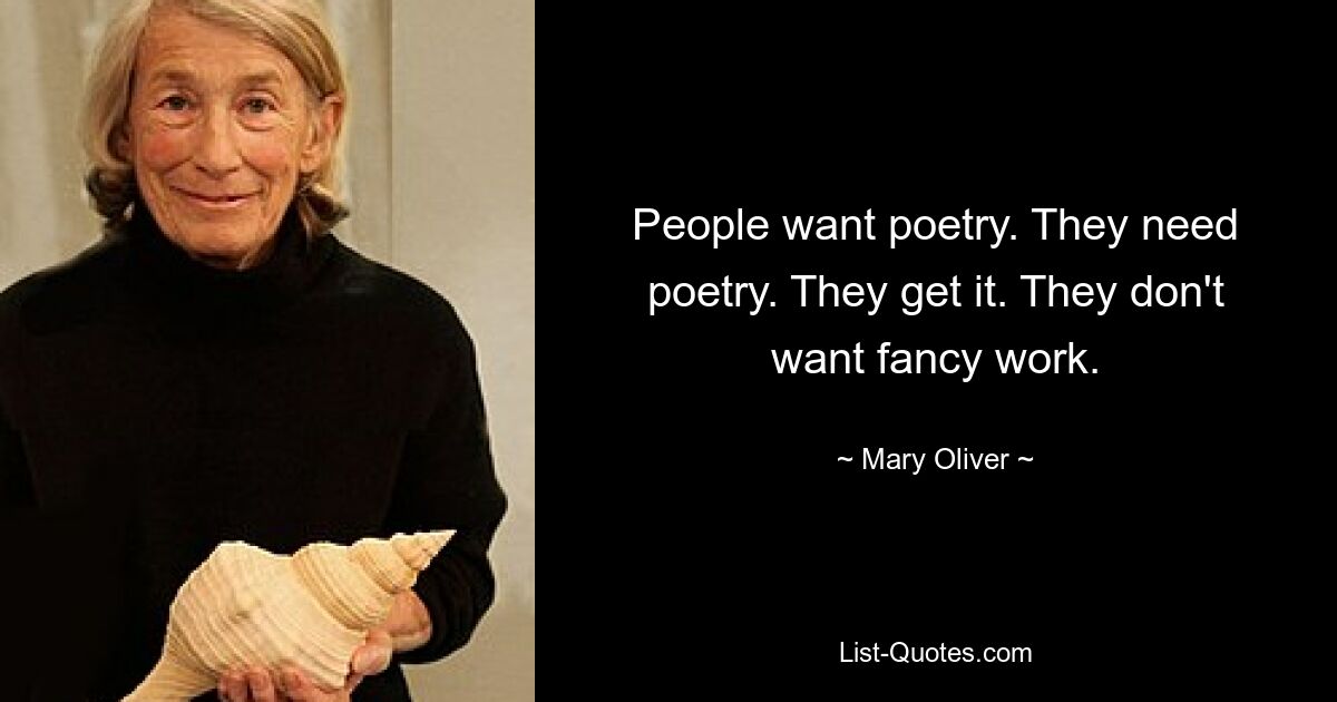 People want poetry. They need poetry. They get it. They don't want fancy work. — © Mary Oliver