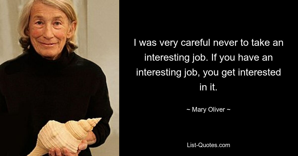 I was very careful never to take an interesting job. If you have an interesting job, you get interested in it. — © Mary Oliver