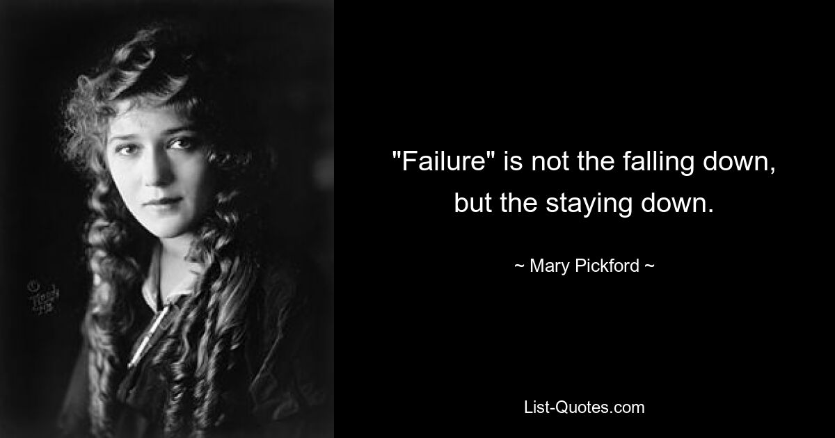 "Failure" is not the falling down, but the staying down. — © Mary Pickford