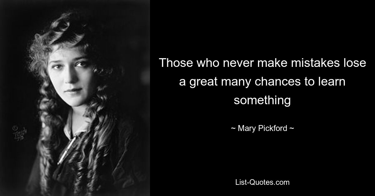 Those who never make mistakes lose a great many chances to learn something — © Mary Pickford