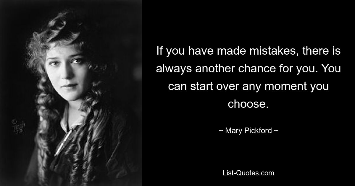 If you have made mistakes, there is always another chance for you. You can start over any moment you choose. — © Mary Pickford