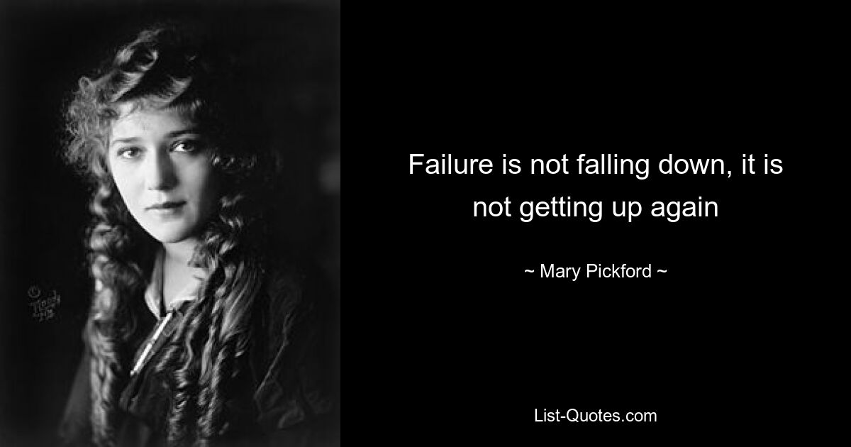 Failure is not falling down, it is not getting up again — © Mary Pickford