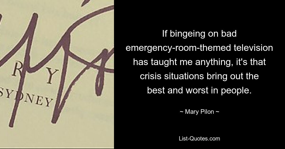 If bingeing on bad emergency-room-themed television has taught me anything, it's that crisis situations bring out the best and worst in people. — © Mary Pilon