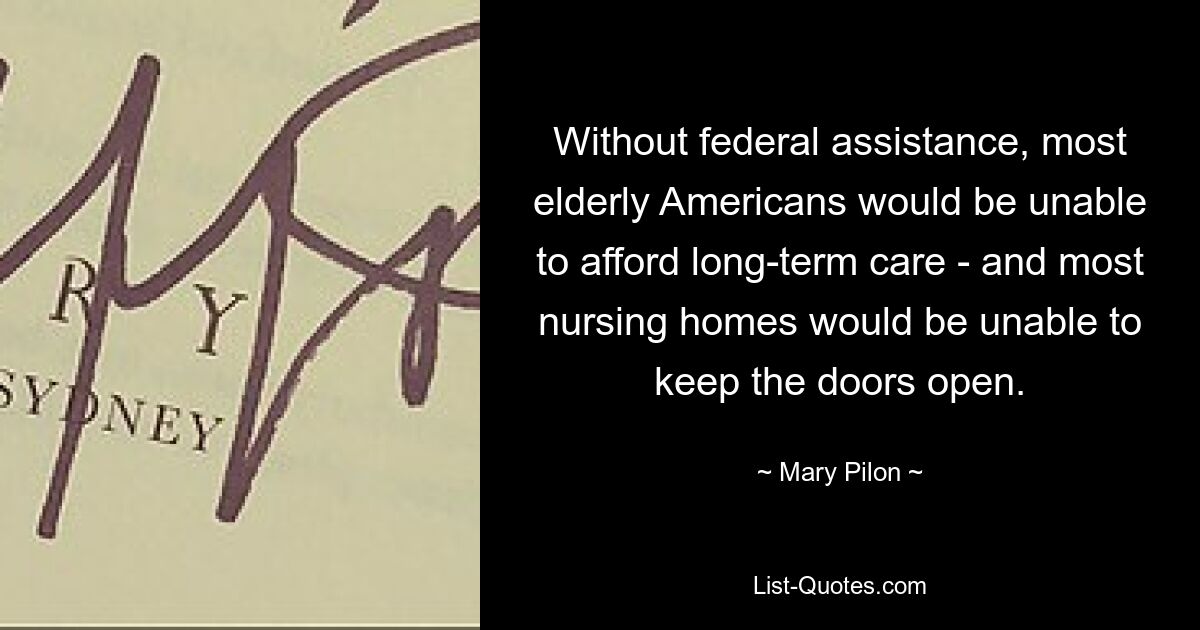 Without federal assistance, most elderly Americans would be unable to afford long-term care - and most nursing homes would be unable to keep the doors open. — © Mary Pilon