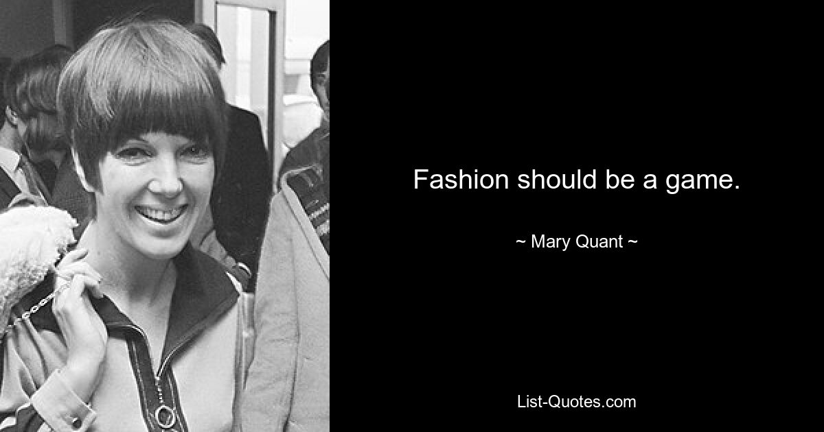 Fashion should be a game. — © Mary Quant