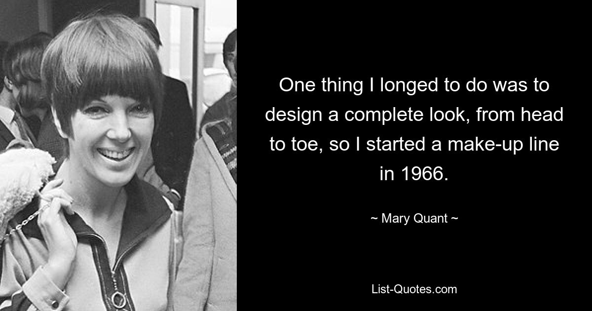 One thing I longed to do was to design a complete look, from head to toe, so I started a make-up line in 1966. — © Mary Quant