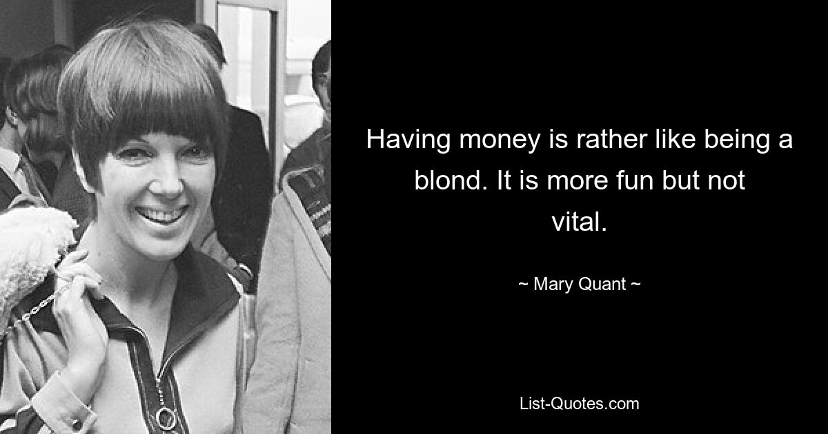 Having money is rather like being a blond. It is more fun but not vital. — © Mary Quant