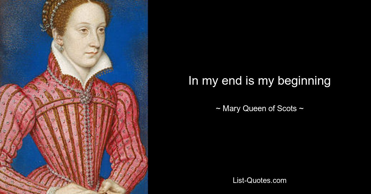 In my end is my beginning — © Mary, Queen of Scots