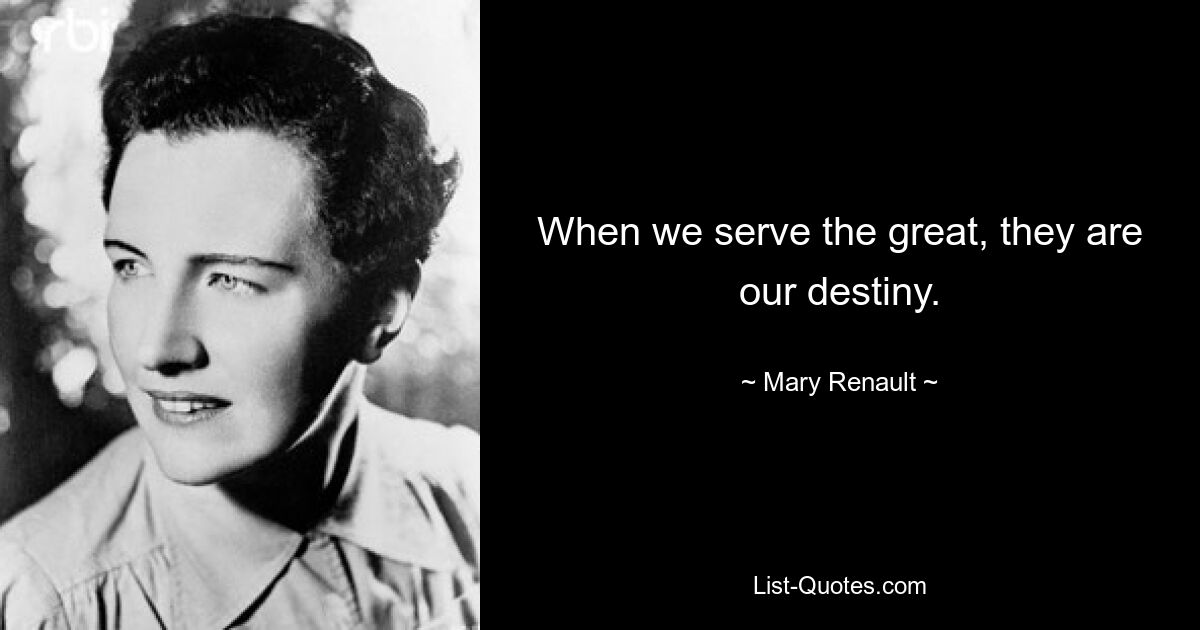 When we serve the great, they are our destiny. — © Mary Renault