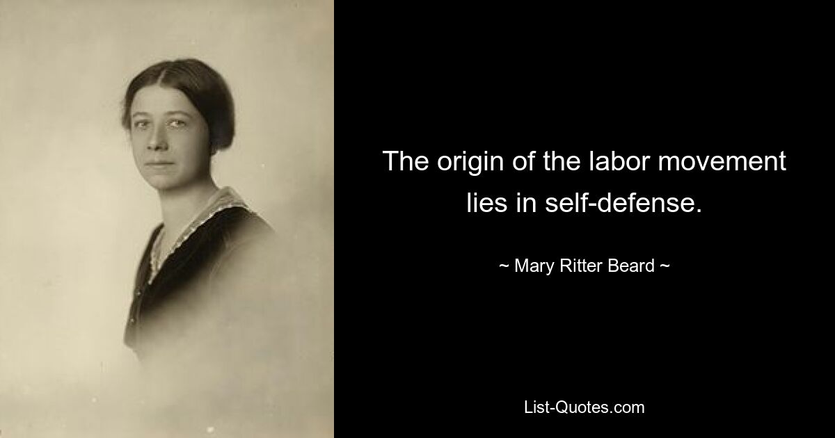 The origin of the labor movement lies in self-defense. — © Mary Ritter Beard