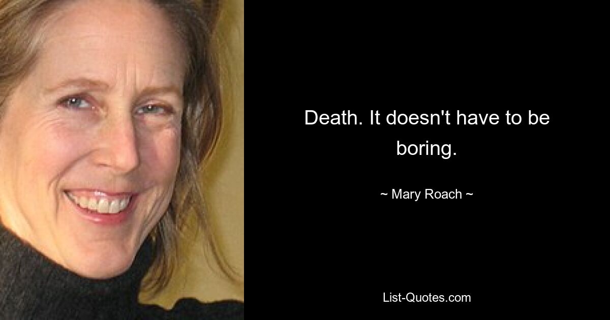 Death. It doesn't have to be boring. — © Mary Roach