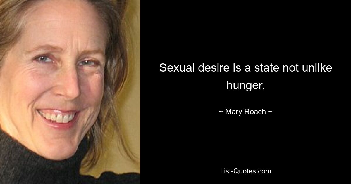 Sexual desire is a state not unlike hunger. — © Mary Roach