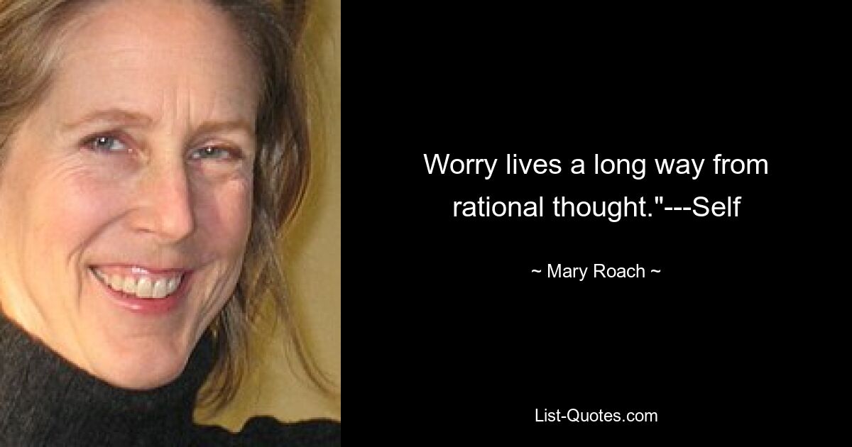 Worry lives a long way from rational thought."---Self — © Mary Roach