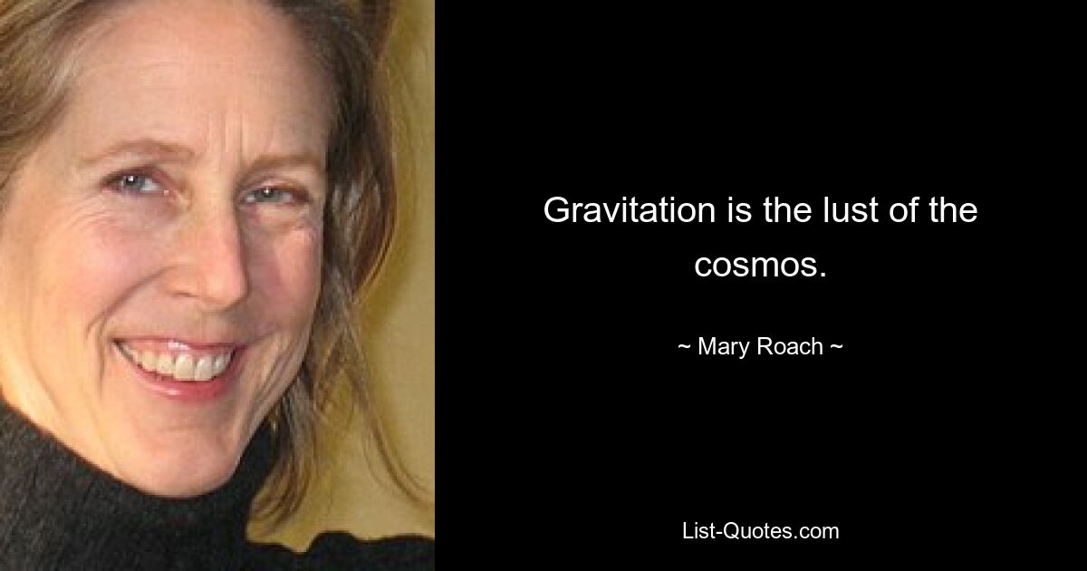 Gravitation ist die Lust des Kosmos. — © Mary Roach