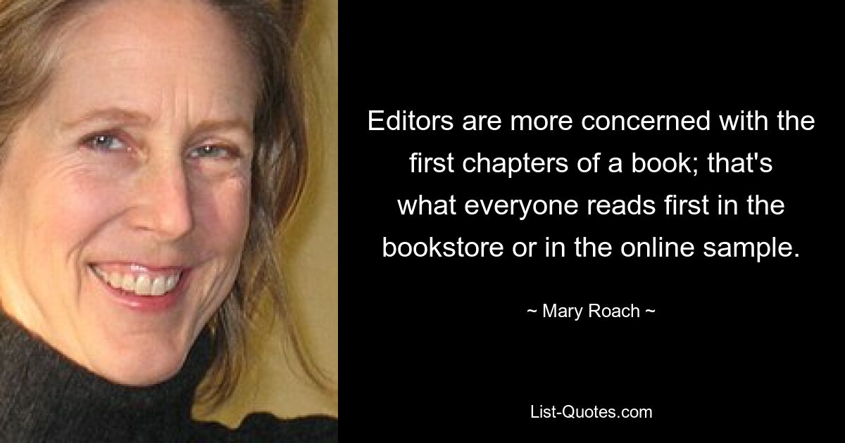 Editors are more concerned with the first chapters of a book; that's what everyone reads first in the bookstore or in the online sample. — © Mary Roach